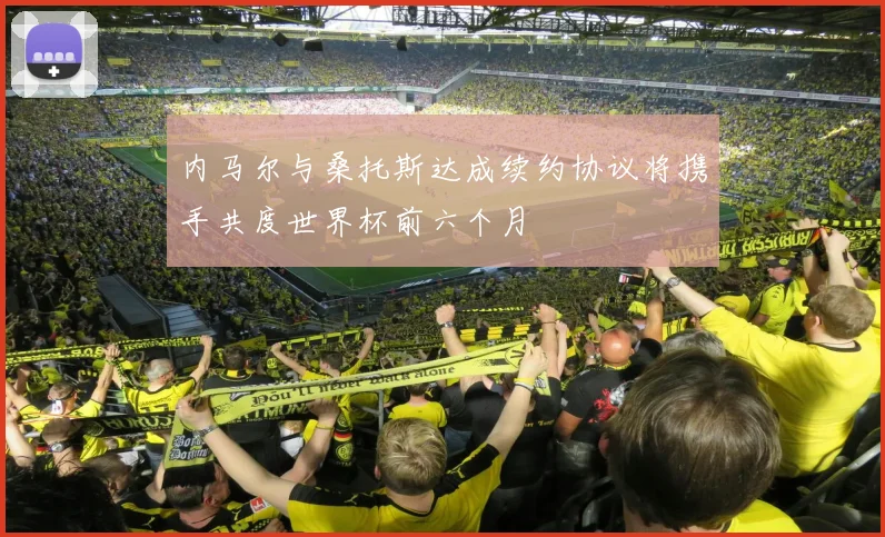 内马尔与桑托斯达成续约协议将携手共度世界杯前六个月