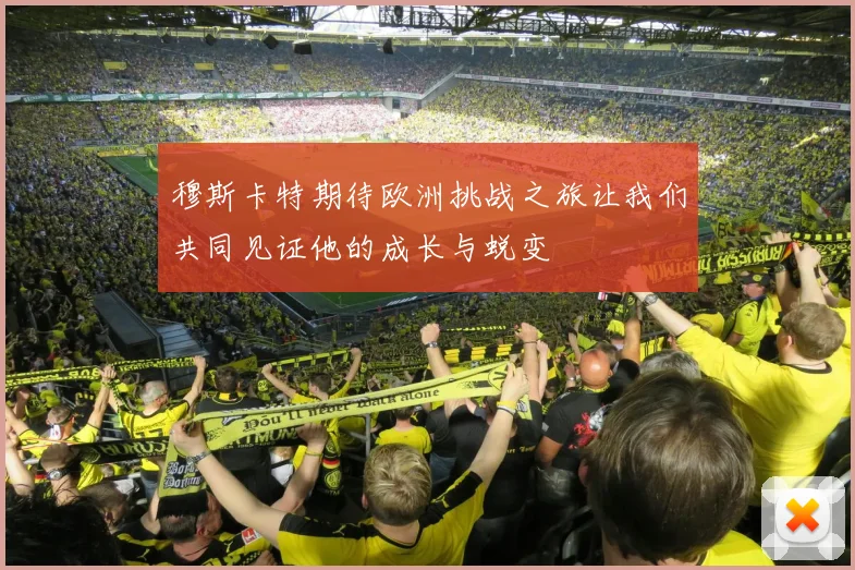 穆斯卡特期待欧洲挑战之旅让我们共同见证他的成长与蜕变