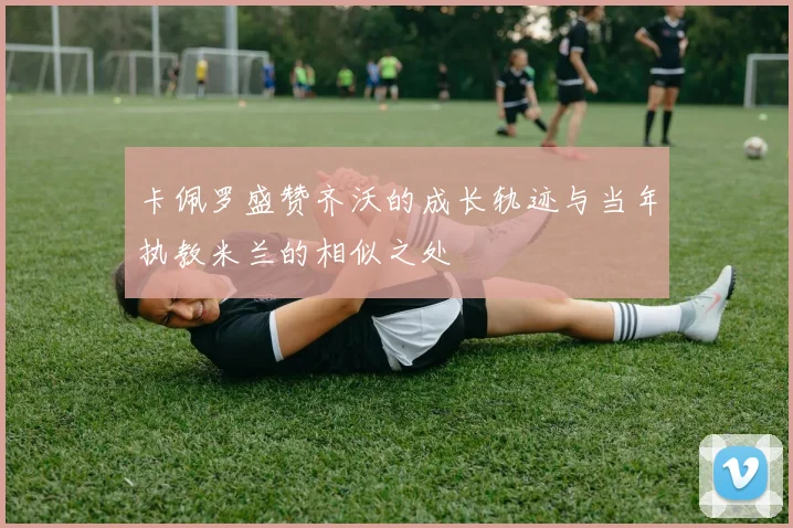 卡佩罗盛赞齐沃的成长轨迹与当年执教米兰的相似之处