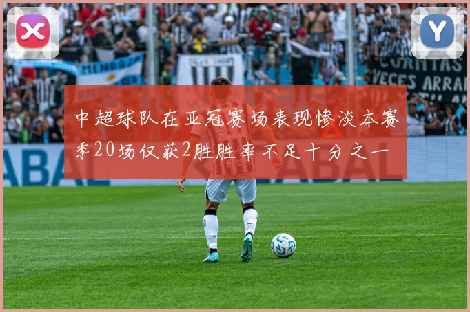 中超球队在亚冠赛场表现惨淡本赛季20场仅获2胜胜率不足十分之一