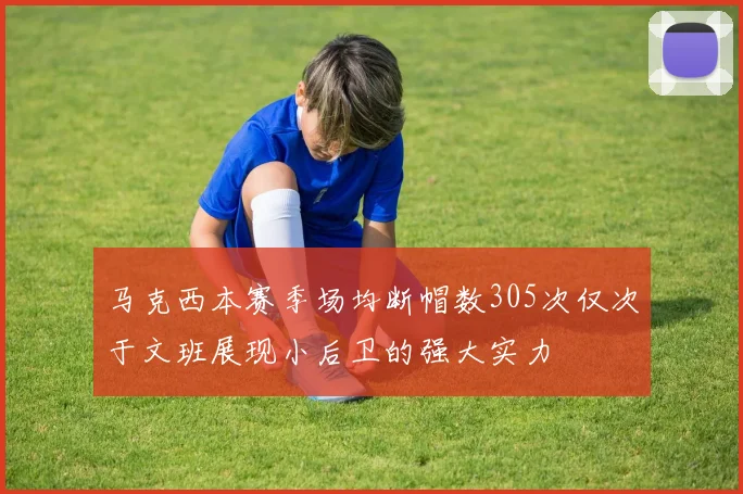 马克西本赛季场均断帽数305次仅次于文班展现小后卫的强大实力