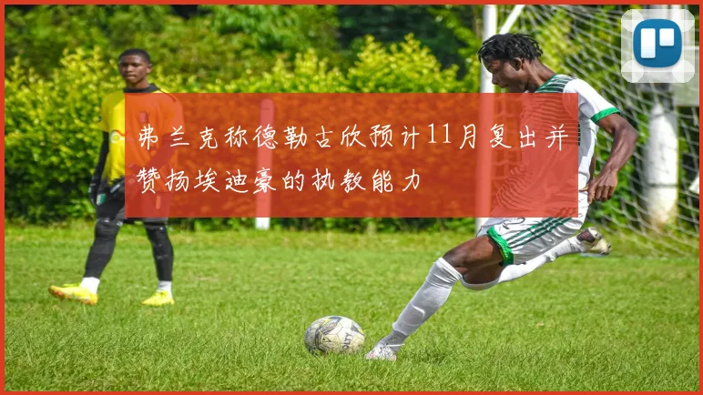 弗兰克称德勒古欣预计11月复出并赞扬埃迪豪的执教能力