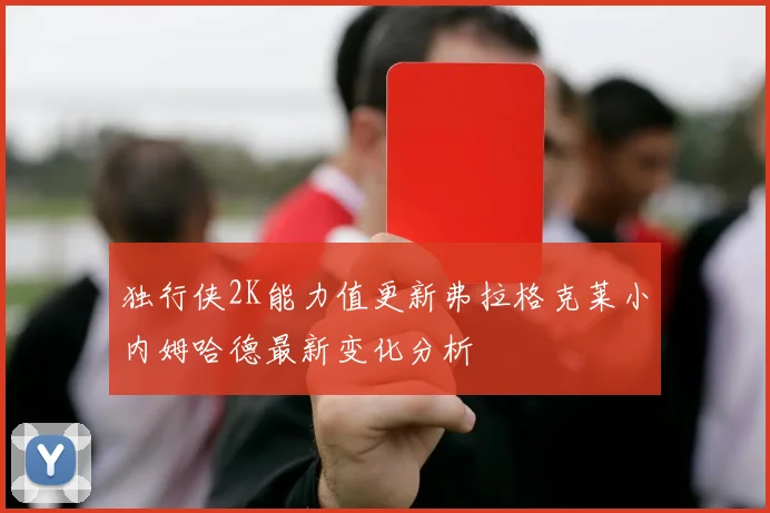 独行侠2K能力值更新弗拉格克莱小内姆哈德最新变化分析