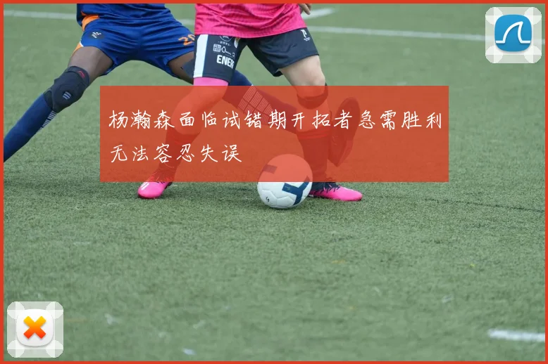 杨瀚森面临试错期开拓者急需胜利无法容忍失误