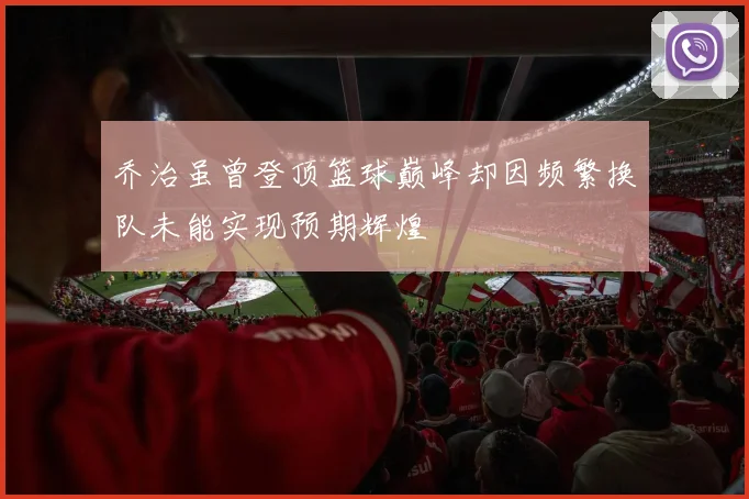 乔治虽曾登顶篮球巅峰却因频繁换队未能实现预期辉煌