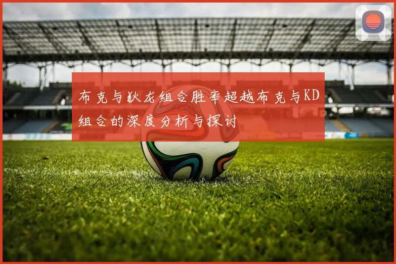 布克与狄龙组合胜率超越布克与KD组合的深度分析与探讨