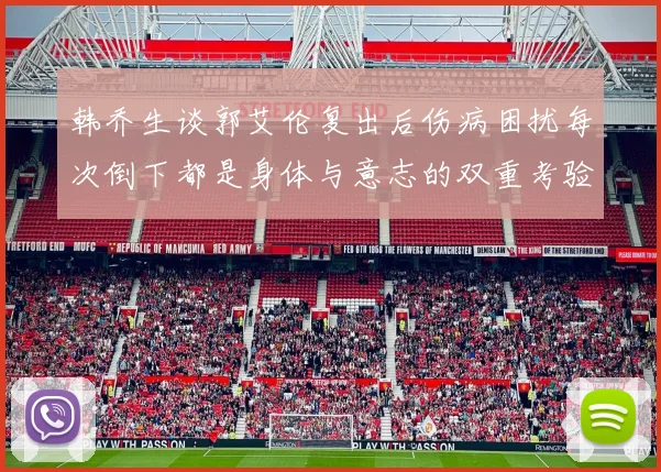 韩乔生谈郭艾伦复出后伤病困扰每次倒下都是身体与意志的双重考验