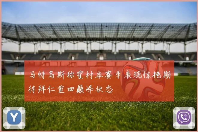 马特乌斯称霍村本赛季表现惊艳期待拜仁重回巅峰状态