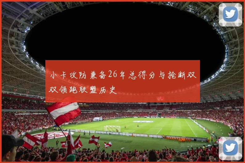 小卡攻防兼备26年总得分与抢断双双领跑联盟历史