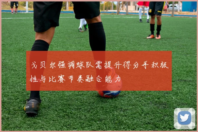 戈贝尔强调球队需提升得分手积极性与比赛节奏融合能力
